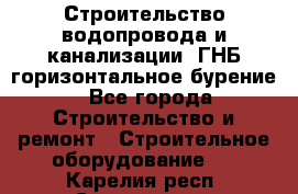 Строительство водопровода и канализации, ГНБ горизонтальное бурение - Все города Строительство и ремонт » Строительное оборудование   . Карелия респ.,Сортавала г.